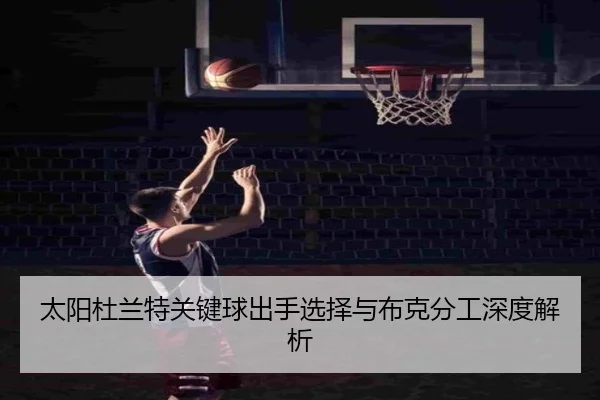 太阳杜兰特关键球出手选择与布克分工深度解析