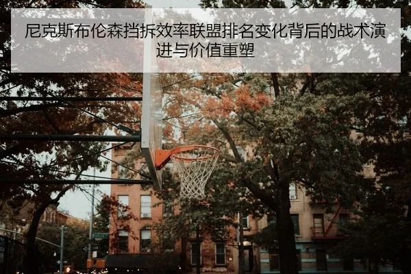 尼克斯布伦森挡拆效率联盟排名变化背后的战术演进与价值重塑