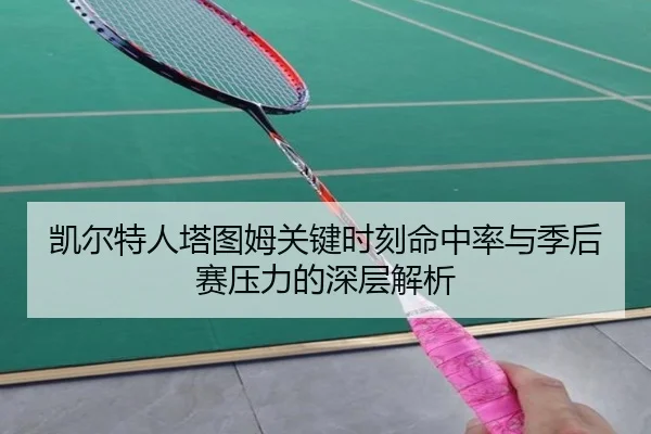 凯尔特人塔图姆关键时刻命中率与季后赛压力的深层解析