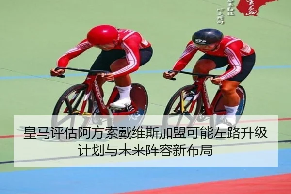皇马评估阿方索戴维斯加盟可能左路升级计划与未来阵容新布局