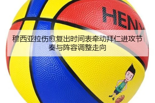 穆西亚拉伤愈复出时间表牵动拜仁进攻节奏与阵容调整走向
